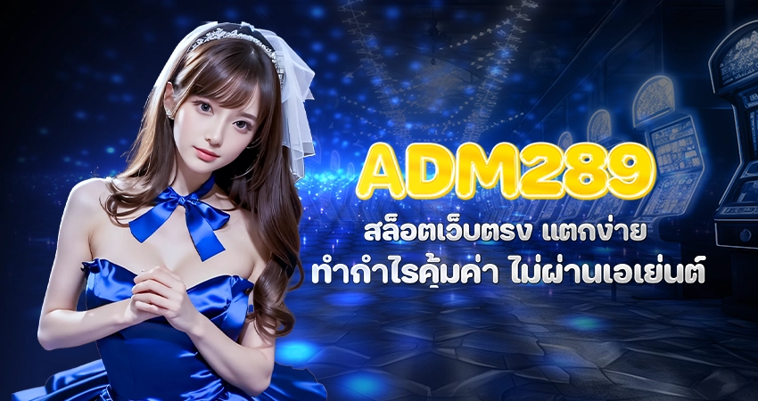 ADM289 สล็อตเว็บตรง แตกง่าย ทำกำไรคุ้มค่า ไม่ผ่านเอเย่นต์